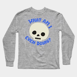 What Am I Even Doing? Long Sleeve T-Shirt